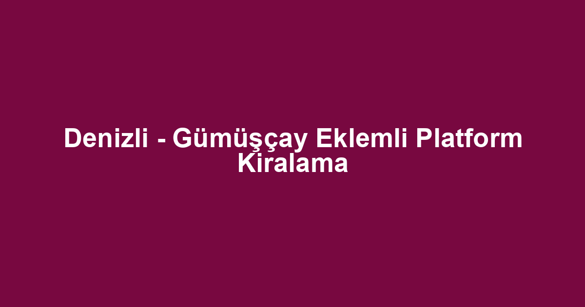 Denizli - Gümüşçay Eklemli Platform Kiralama