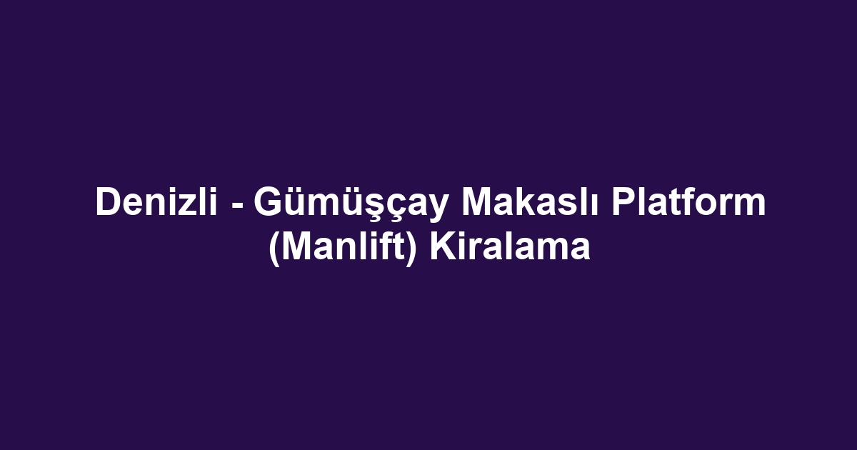 Denizli - Gümüşçay Makaslı Platform (Manlift) Kiralama