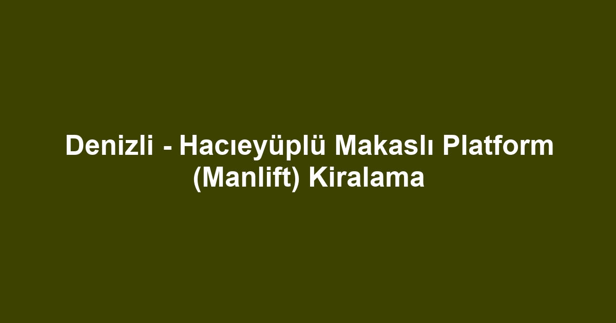 Denizli - Hacıeyüplü Makaslı Platform (Manlift) Kiralama