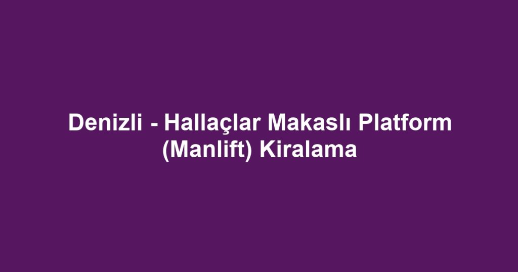 Denizli - Hallaçlar Makaslı Platform (Manlift) Kiralama