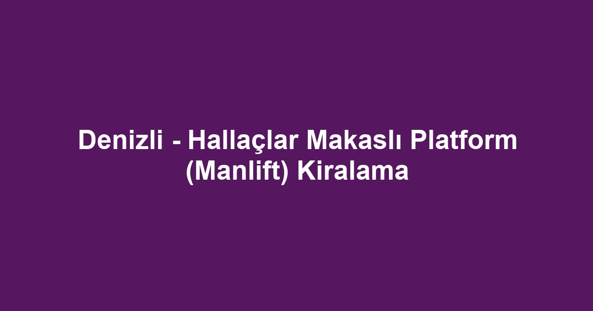 Denizli - Hallaçlar Makaslı Platform (Manlift) Kiralama