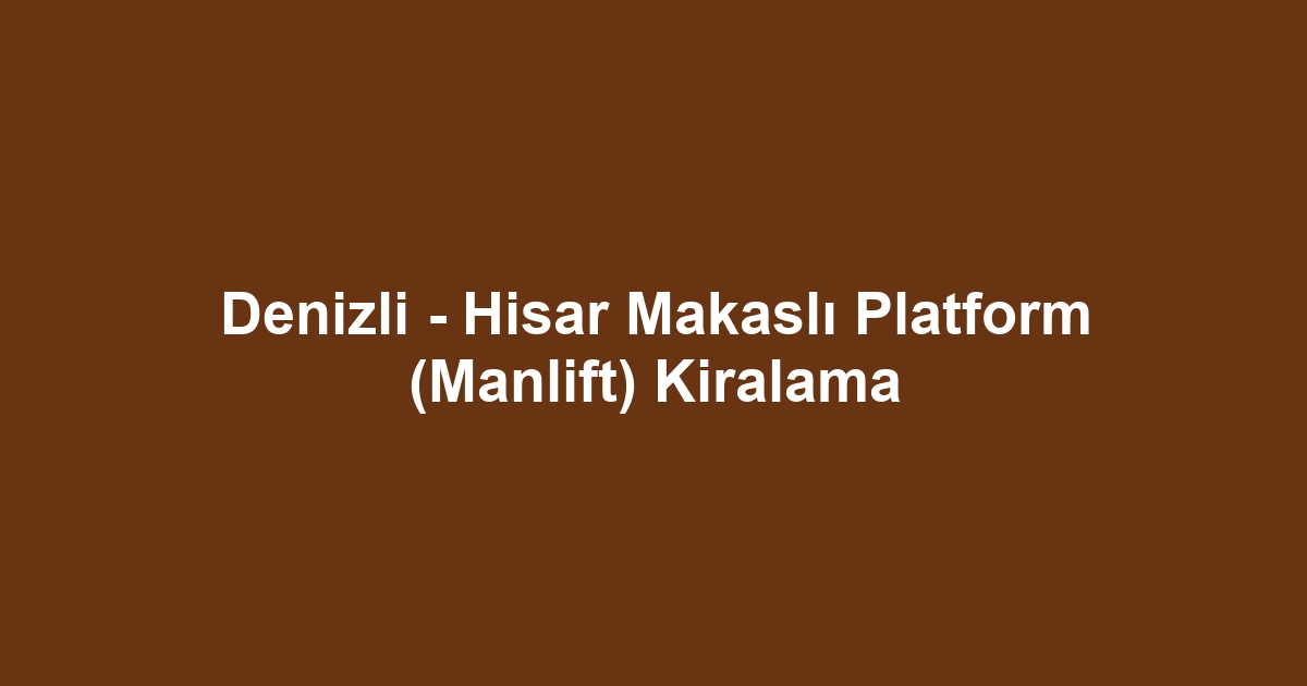Denizli - Hisar Makaslı Platform (Manlift) Kiralama