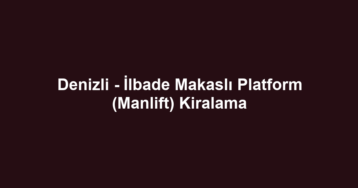 Denizli - İlbade Makaslı Platform (Manlift) Kiralama