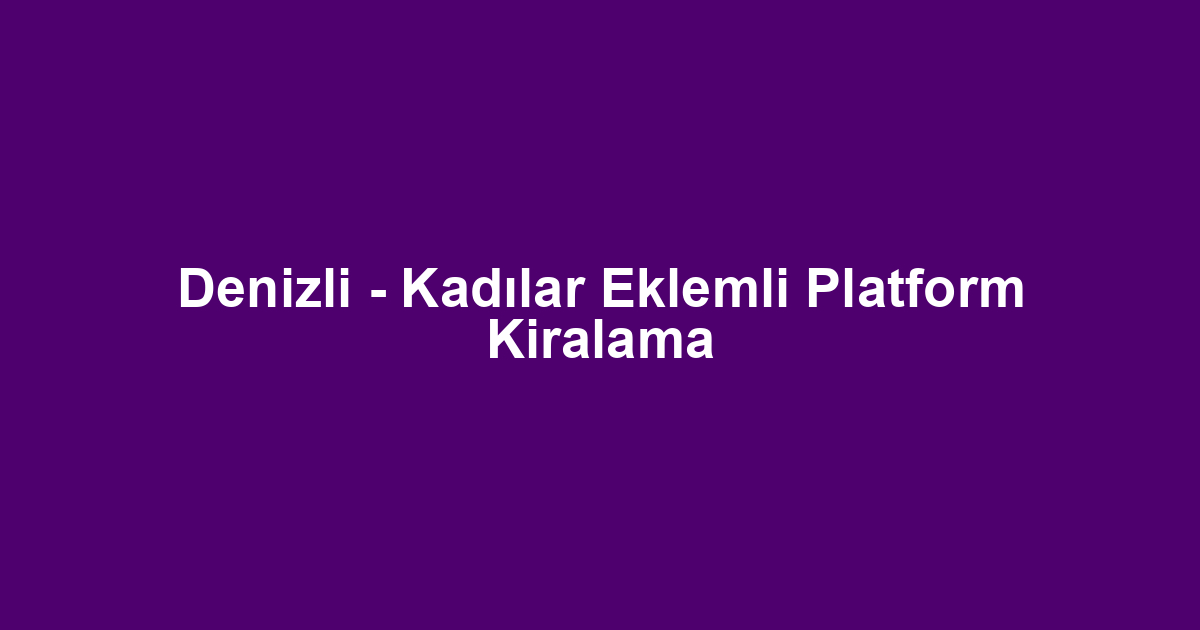 Denizli - Kadılar Eklemli Platform Kiralama