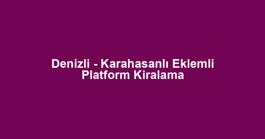 Denizli - Karahasanlı Eklemli Platform Kiralama