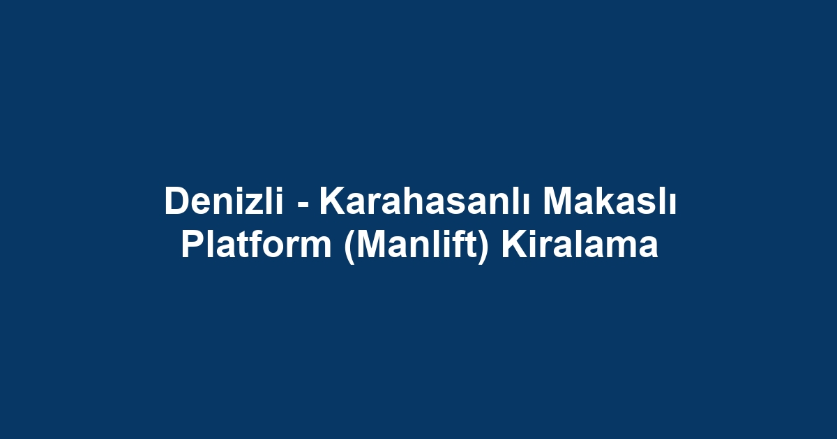 Denizli - Karahasanlı Makaslı Platform (Manlift) Kiralama