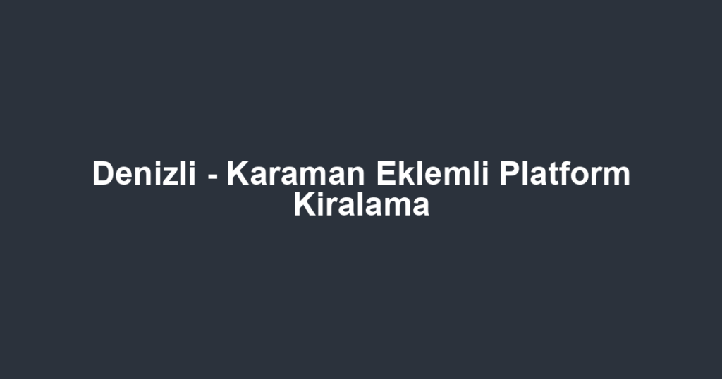 Denizli - Karaman Eklemli Platform Kiralama
