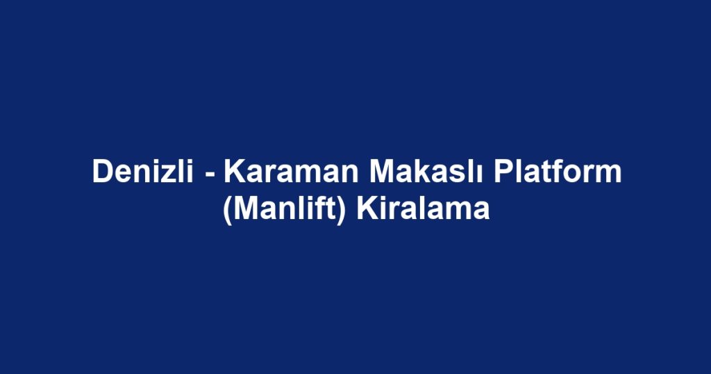 Denizli - Karaman Makaslı Platform (Manlift) Kiralama