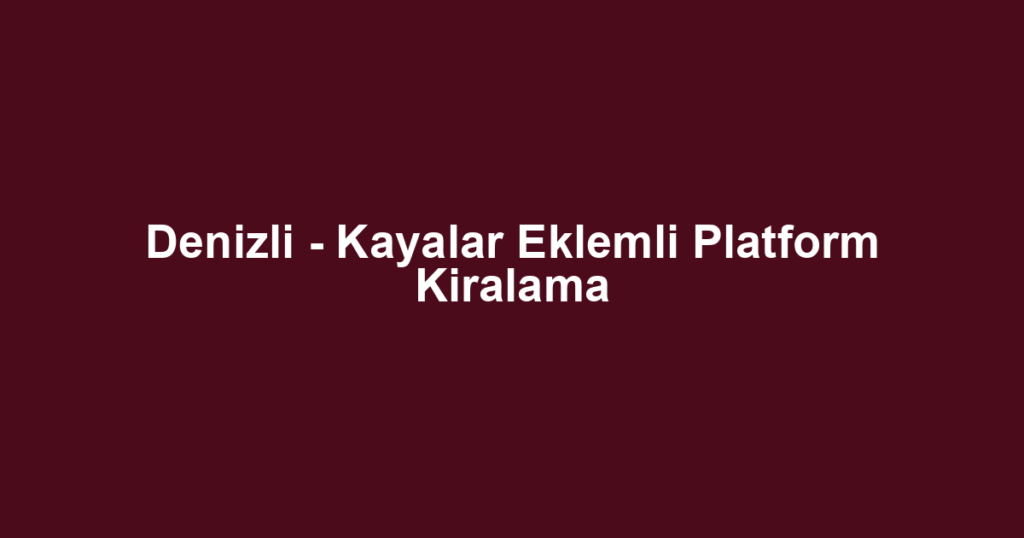 Denizli - Kayalar Eklemli Platform Kiralama