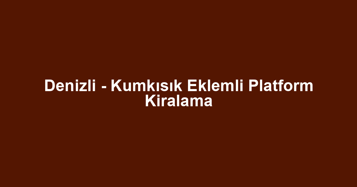Denizli - Kumkısık Eklemli Platform Kiralama