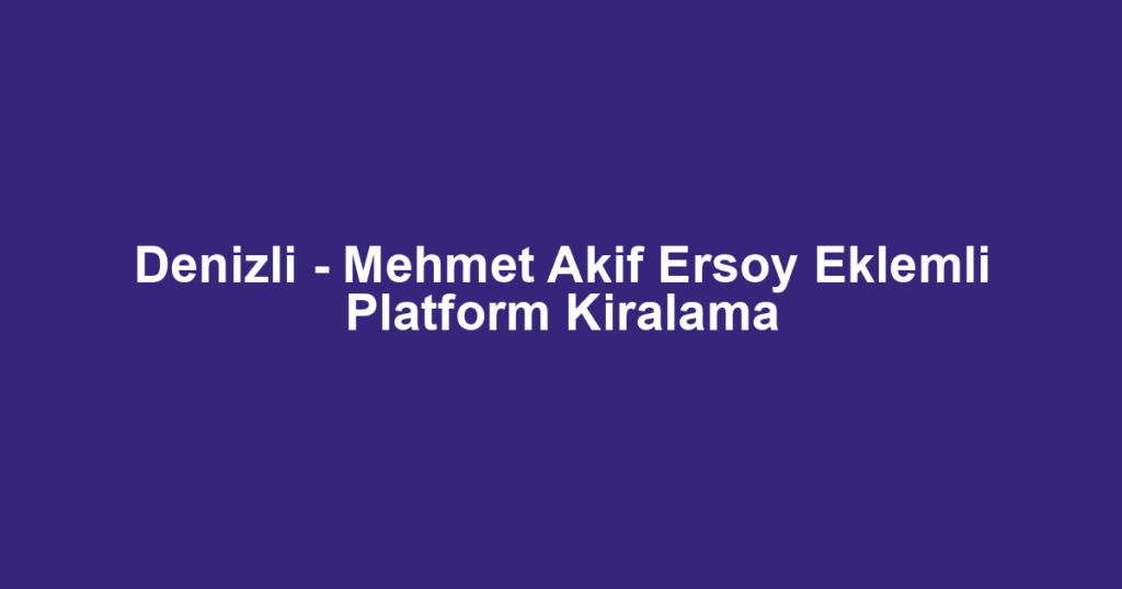 Denizli - Mehmet Akif Ersoy Eklemli Platform Kiralama
