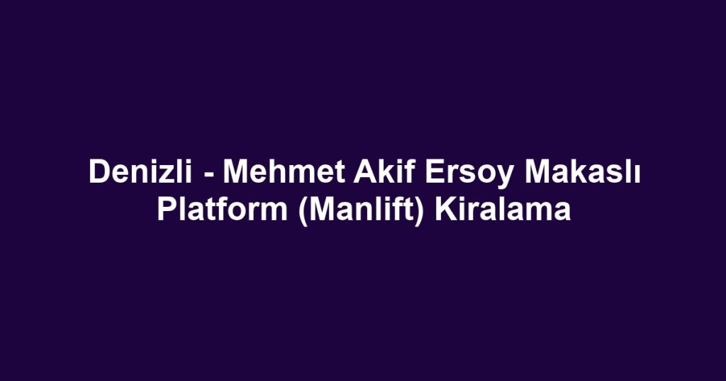 Denizli - Mehmet Akif Ersoy Makaslı Platform (Manlift) Kiralama