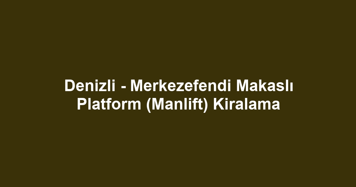 Denizli - Merkezefendi Makaslı Platform (Manlift) Kiralama