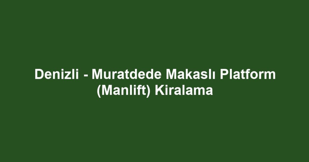 Denizli - Muratdede Makaslı Platform (Manlift) Kiralama
