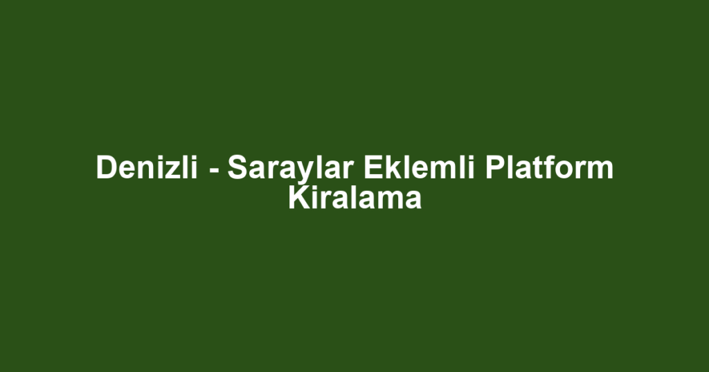 Denizli - Saraylar Eklemli Platform Kiralama