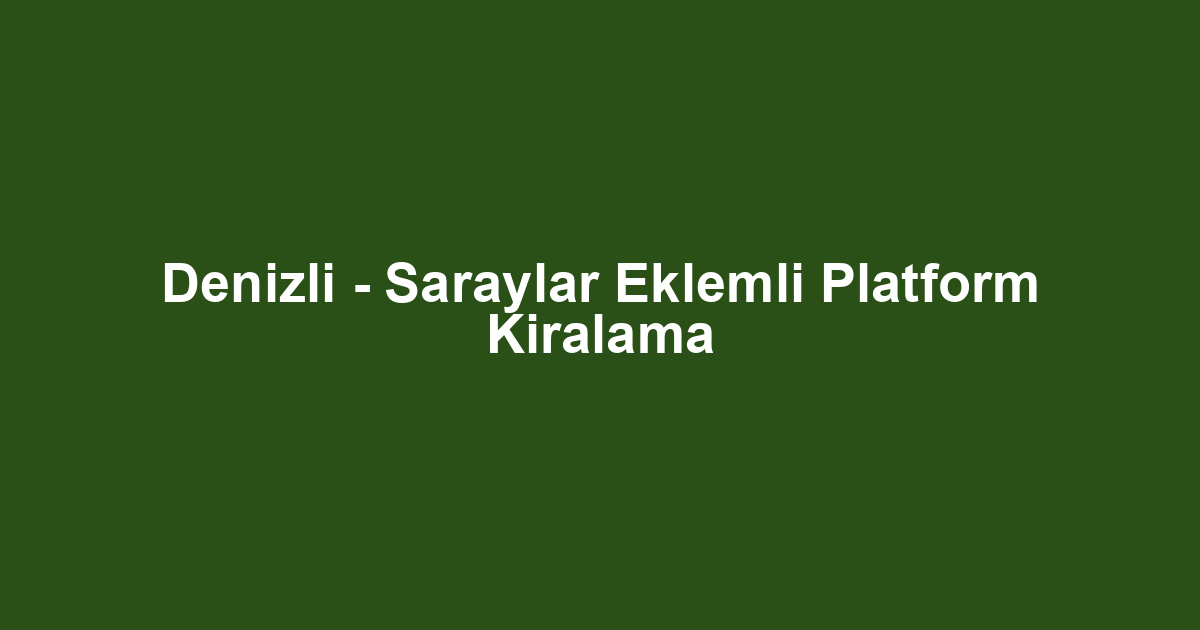 Denizli - Saraylar Eklemli Platform Kiralama