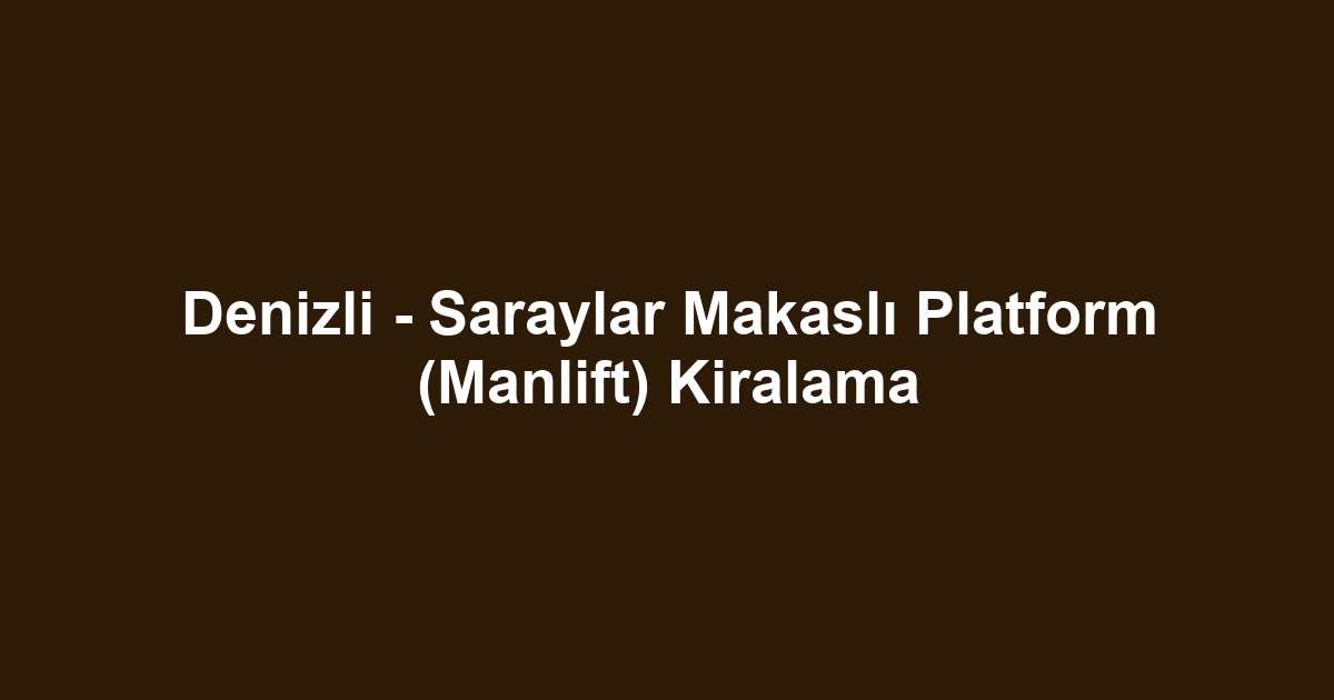Denizli - Saraylar Makaslı Platform (Manlift) Kiralama
