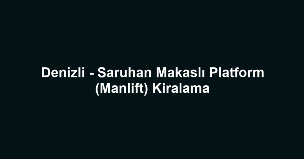 Denizli - Saruhan Makaslı Platform (Manlift) Kiralama