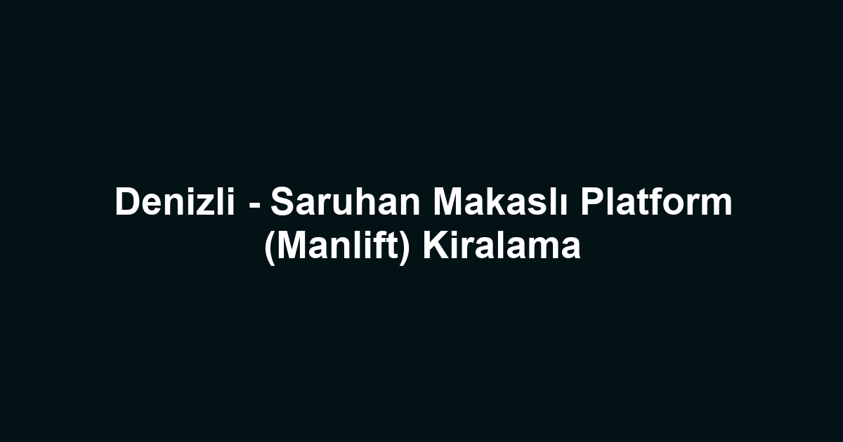 Denizli - Saruhan Makaslı Platform (Manlift) Kiralama