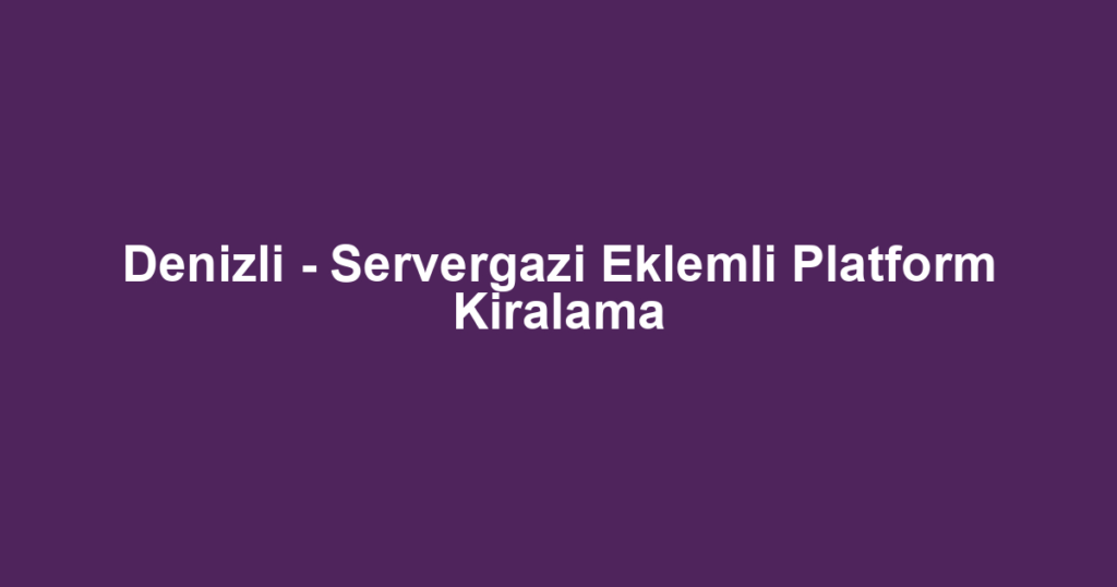 Denizli - Servergazi Eklemli Platform Kiralama