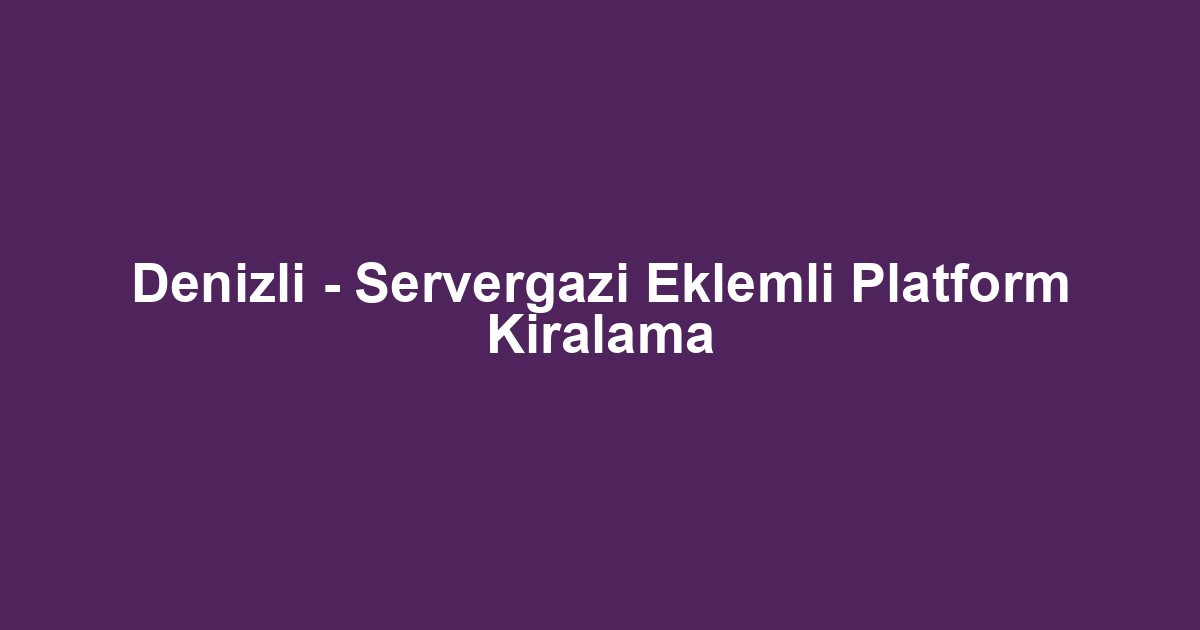 Denizli - Servergazi Eklemli Platform Kiralama