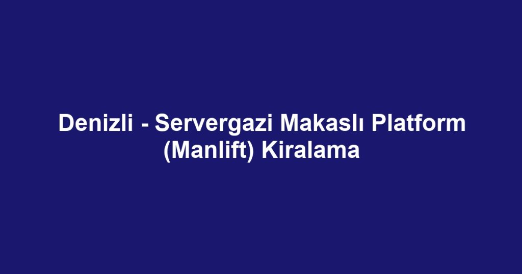 Denizli - Servergazi Makaslı Platform (Manlift) Kiralama