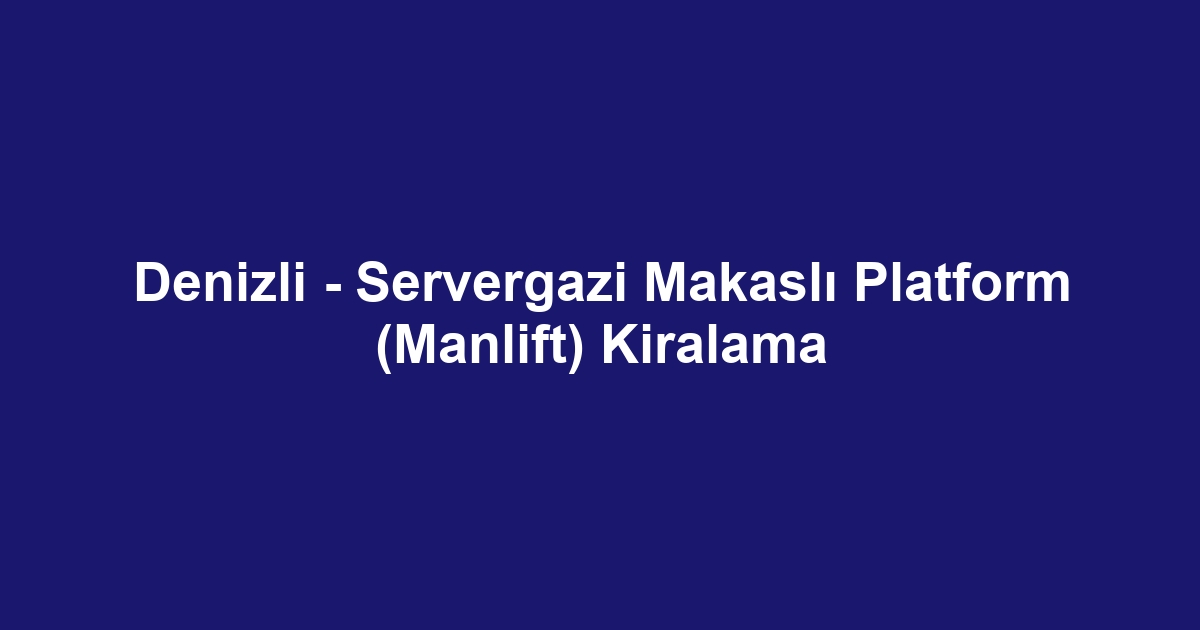 Denizli - Servergazi Makaslı Platform (Manlift) Kiralama