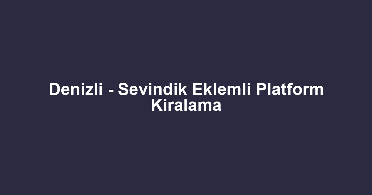 Denizli - Sevindik Eklemli Platform Kiralama
