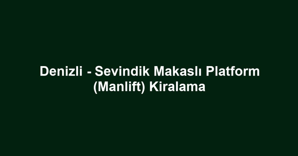 Denizli - Sevindik Makaslı Platform (Manlift) Kiralama