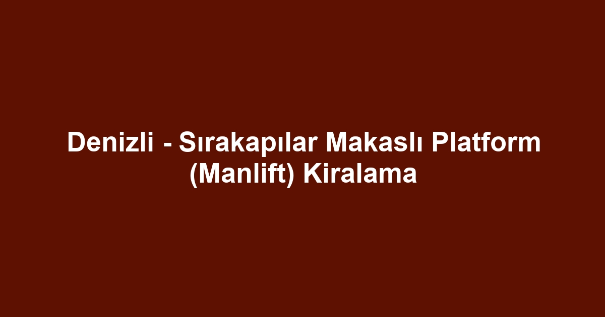 Denizli - Sırakapılar Makaslı Platform (Manlift) Kiralama