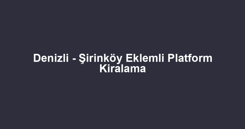 Denizli - Şirinköy Eklemli Platform Kiralama
