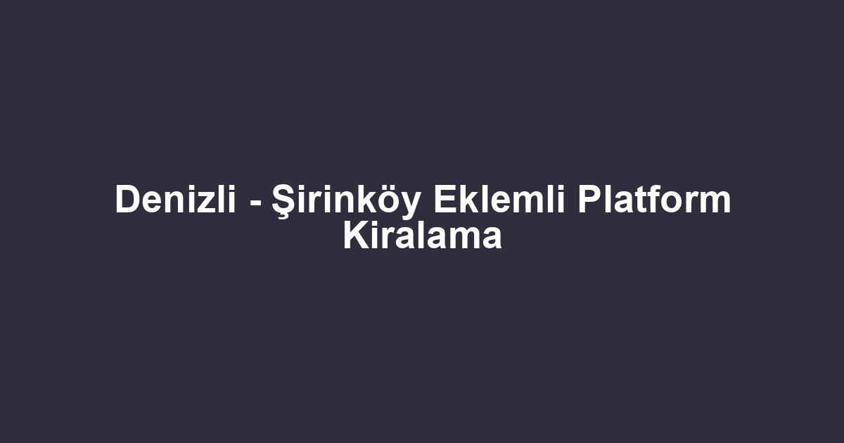 Denizli - Şirinköy Eklemli Platform Kiralama