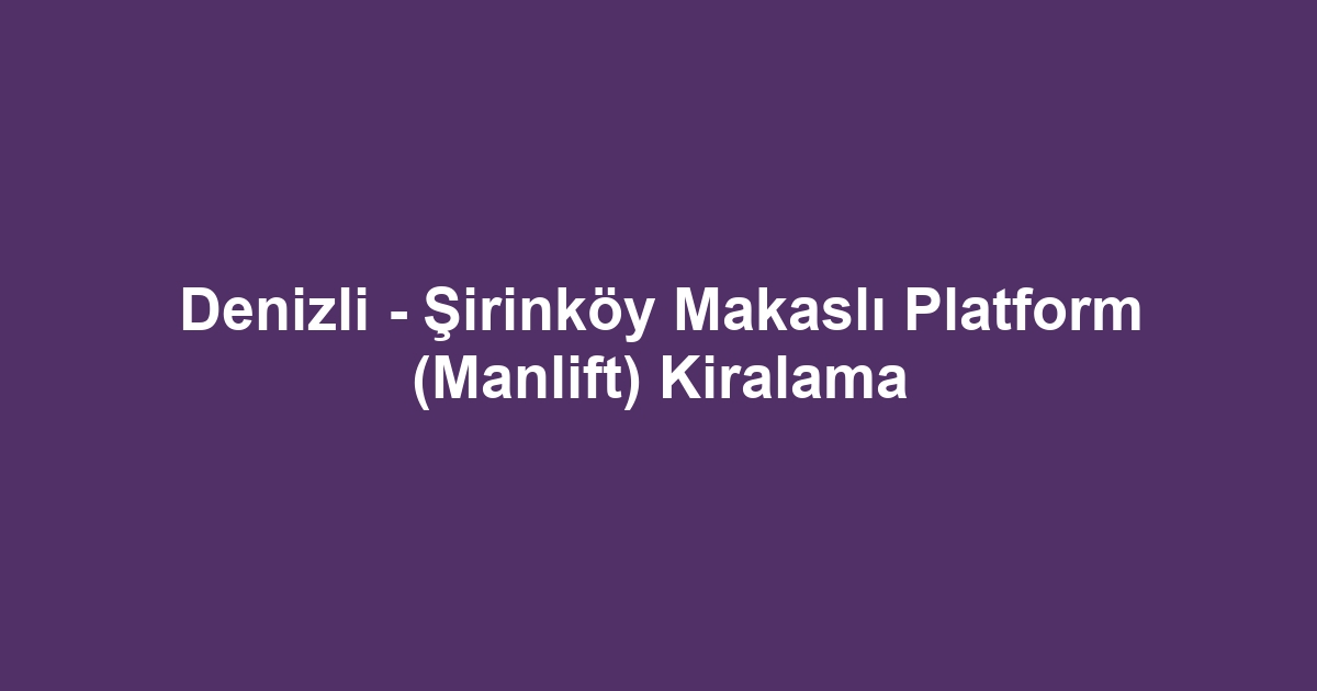 Denizli - Şirinköy Makaslı Platform (Manlift) Kiralama