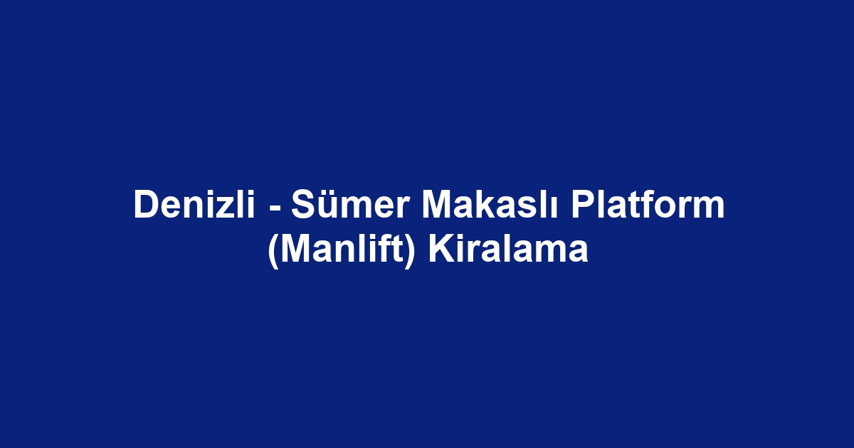 Denizli - Sümer Makaslı Platform (Manlift) Kiralama