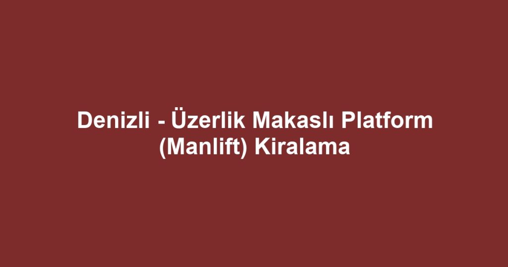 Denizli - Üzerlik Makaslı Platform (Manlift) Kiralama