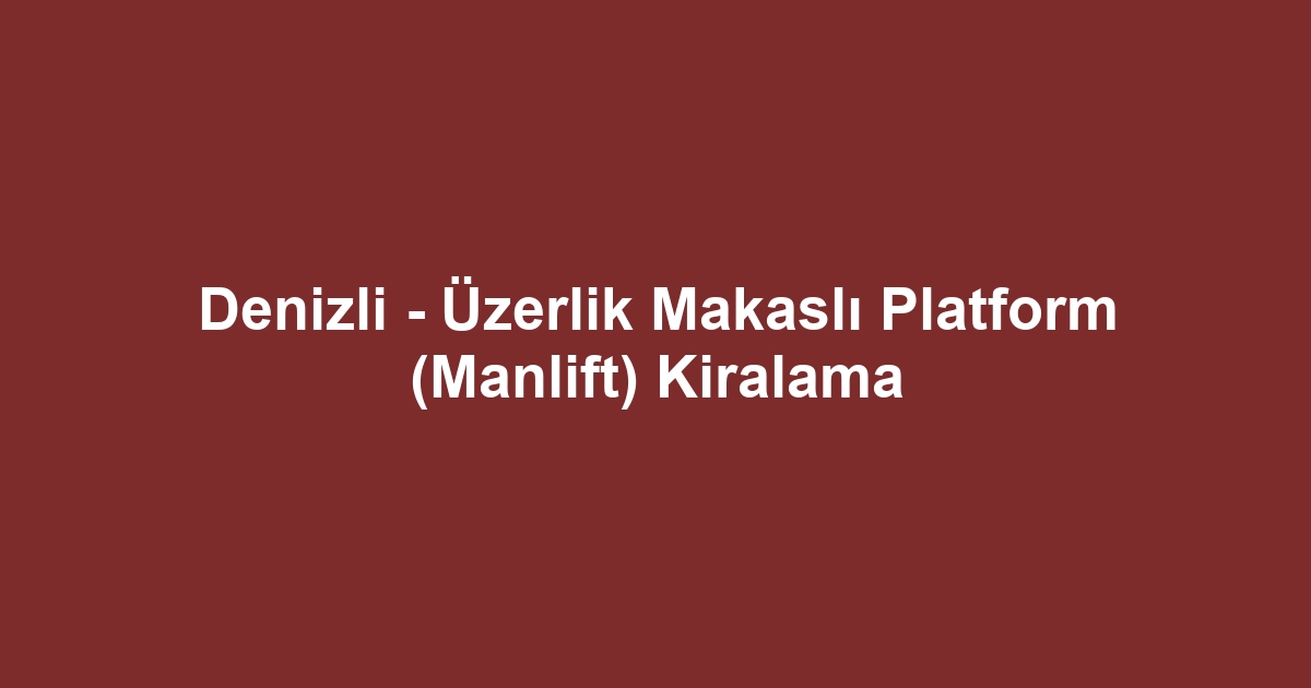 Denizli - Üzerlik Makaslı Platform (Manlift) Kiralama