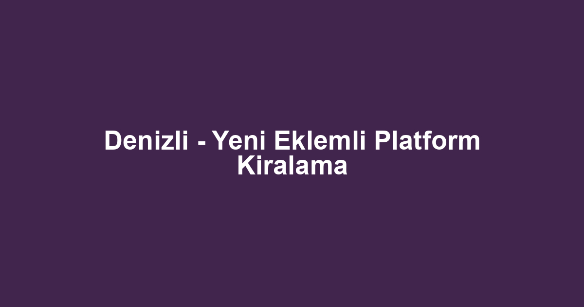 Denizli - Yeni Eklemli Platform Kiralama