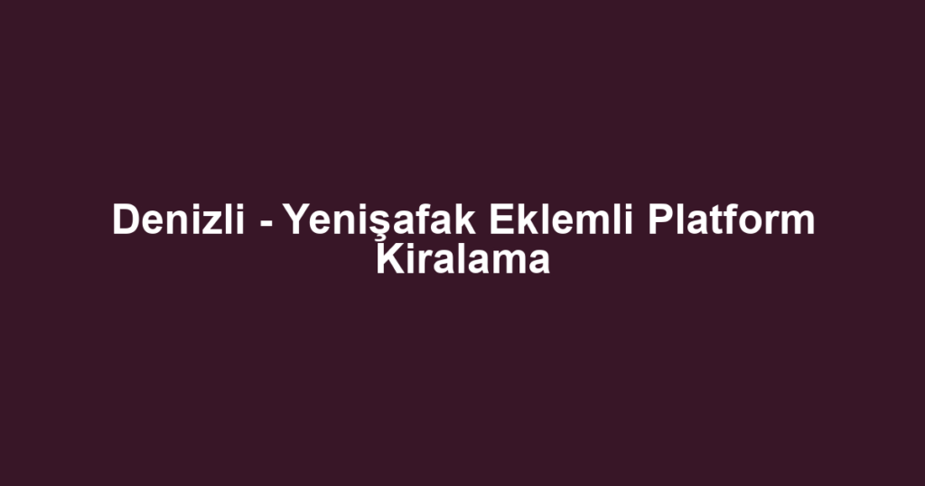 Denizli - Yenişafak Eklemli Platform Kiralama