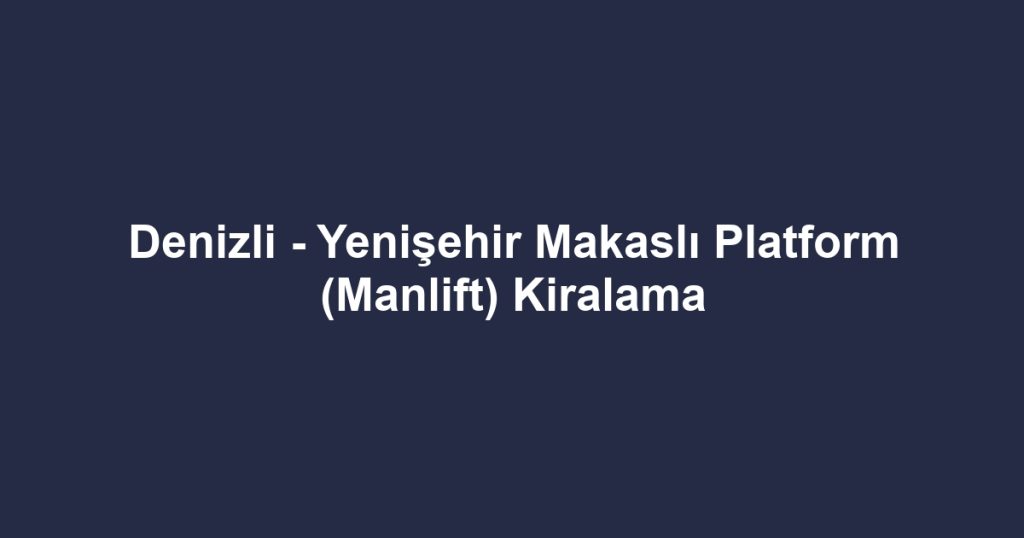 Denizli - Yenişehir Makaslı Platform (Manlift) Kiralama