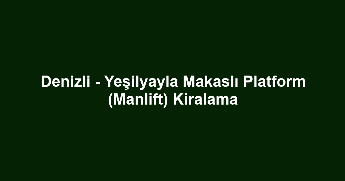 Denizli - Yeşilyayla Makaslı Platform (Manlift) Kiralama