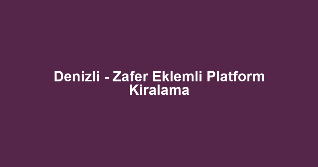 Denizli - Zafer Eklemli Platform Kiralama