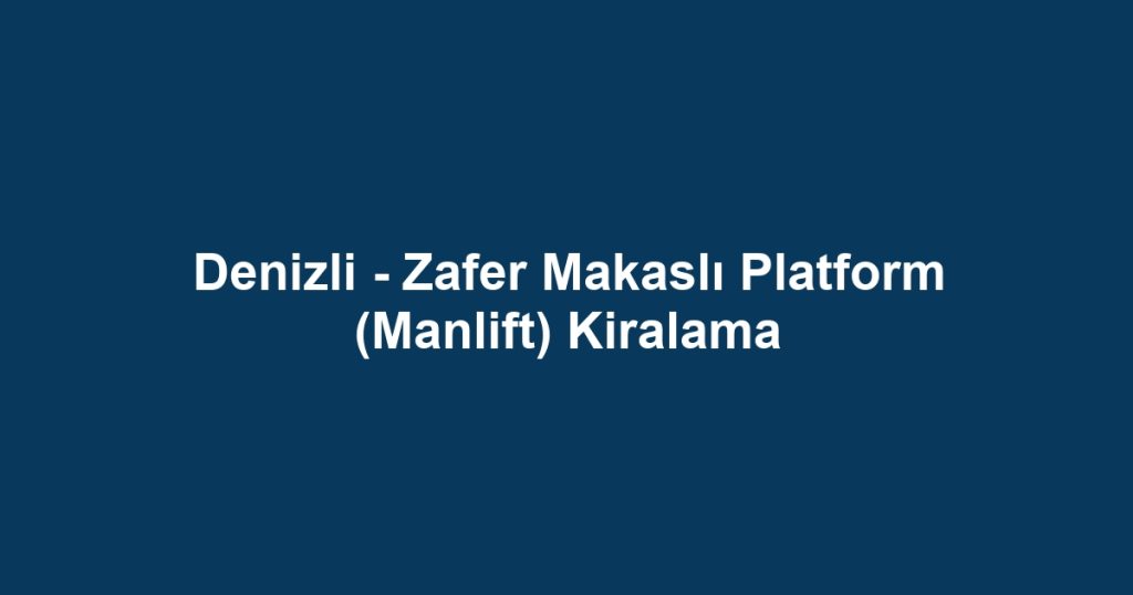 Denizli - Zafer Makaslı Platform (Manlift) Kiralama