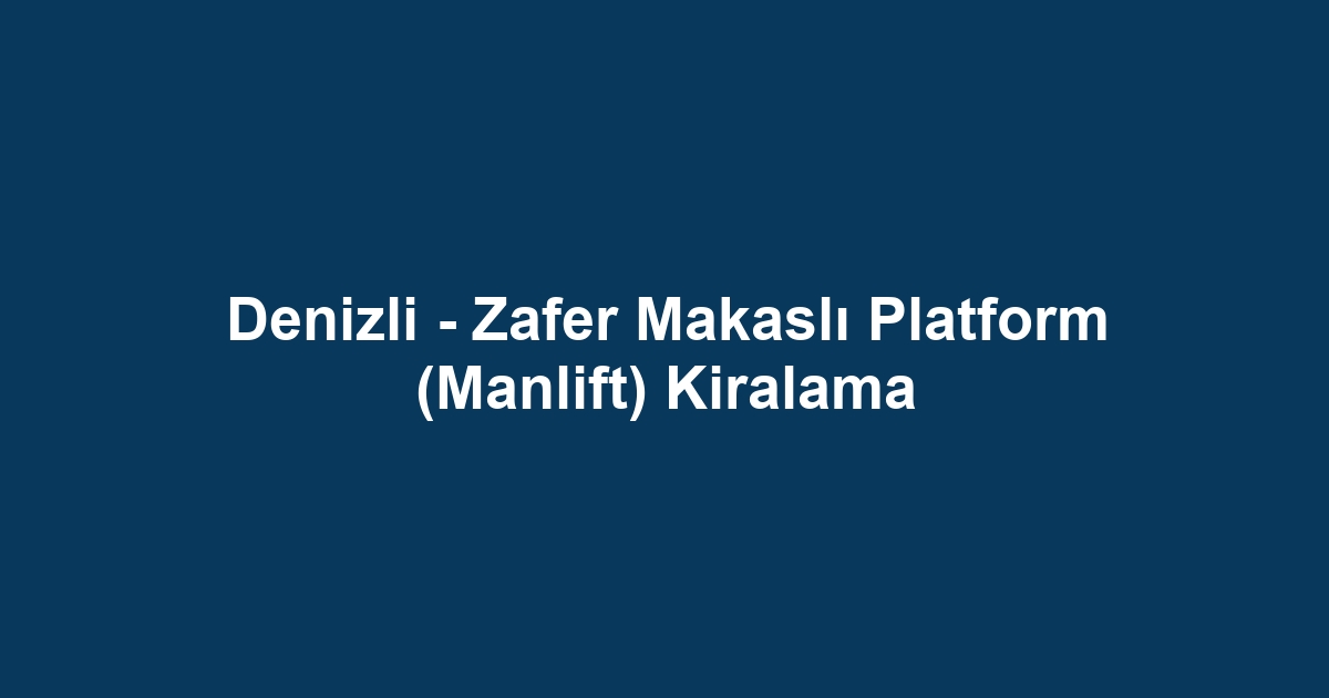 Denizli - Zafer Makaslı Platform (Manlift) Kiralama