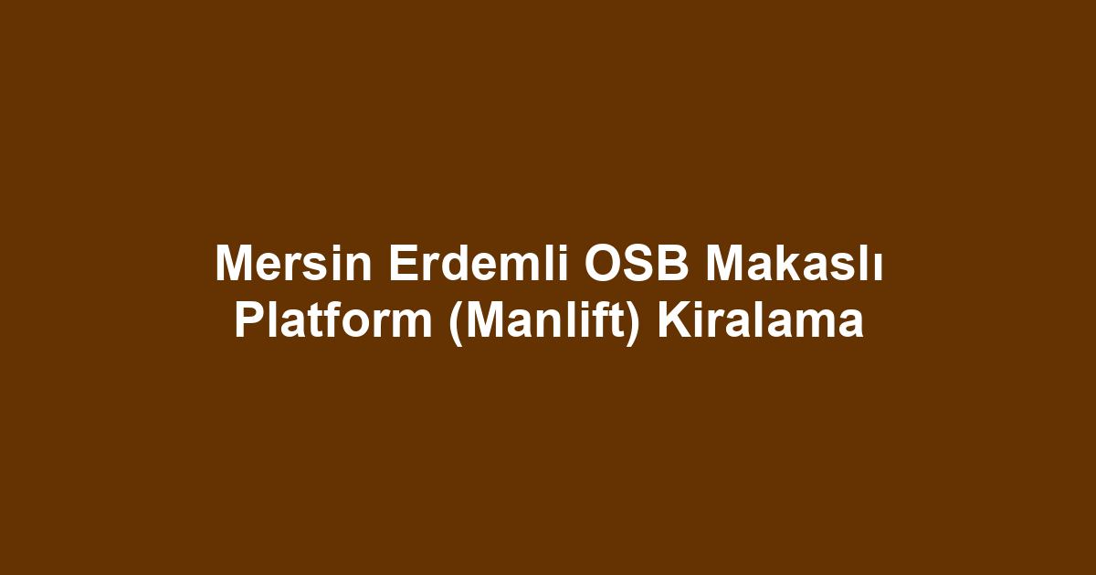 Mersin Erdemli OSB Makaslı Platform (Manlift) Kiralama