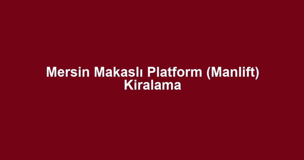 Mersin Makaslı Platform (Manlift) Kiralama