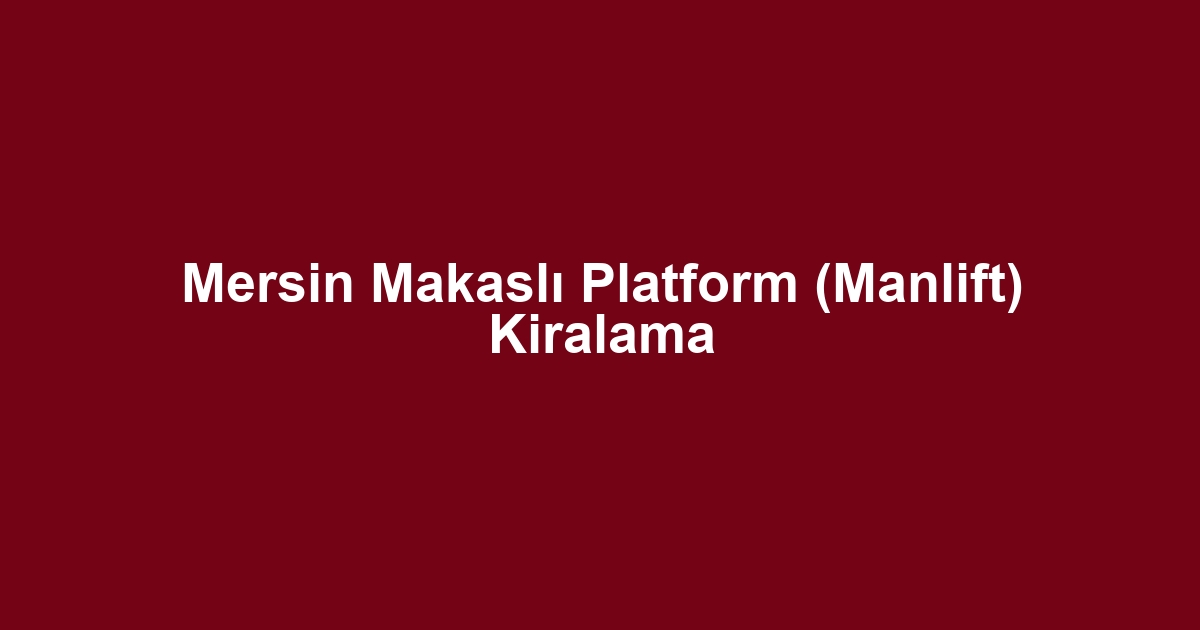Mersin Makaslı Platform (Manlift) Kiralama