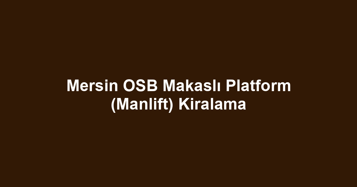 Mersin OSB Makaslı Platform (Manlift) Kiralama