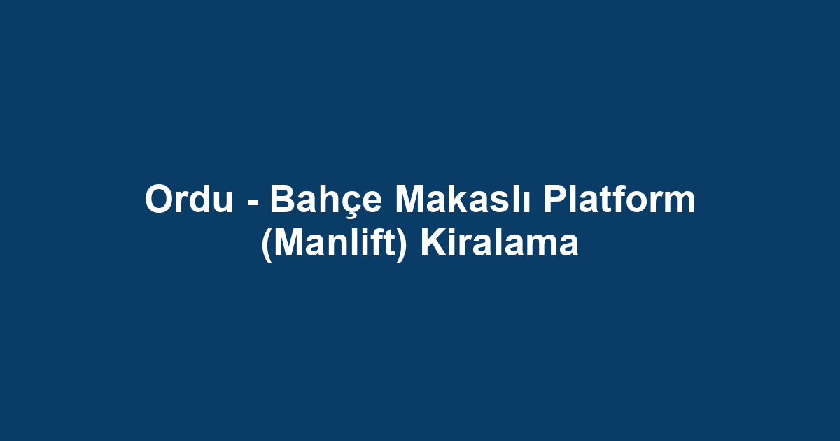 Ordu - Bahçe Makaslı Platform (Manlift) Kiralama