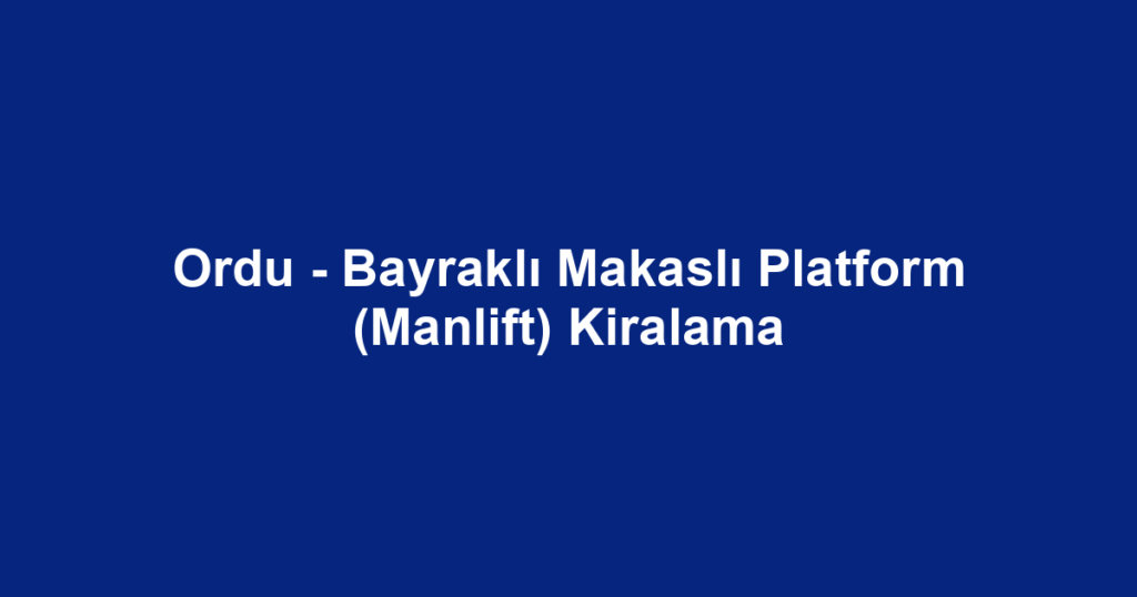 Ordu - Bayraklı Makaslı Platform (Manlift) Kiralama