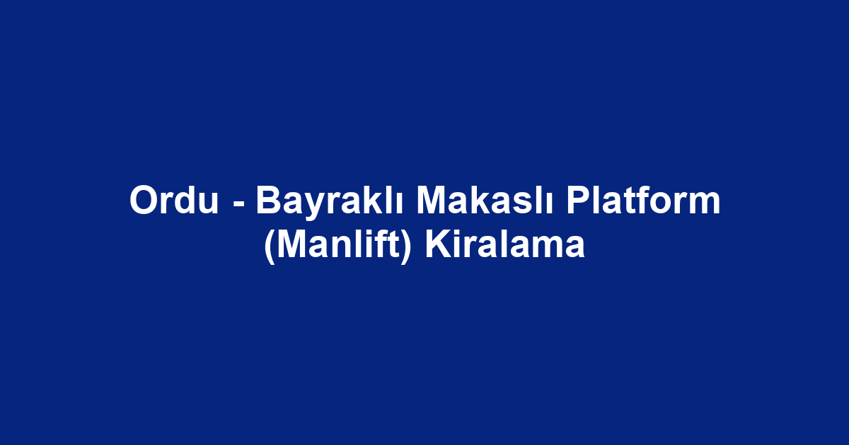 Ordu - Bayraklı Makaslı Platform (Manlift) Kiralama